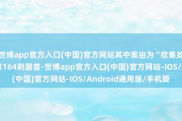 世博app官方入口(中国)官方网站其中案由为“收集处事公约纠纷”的公告以164则居首-世博app官方入口(中国)官方网站-IOS/Android通用版/手机版