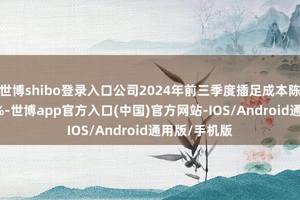 世博shibo登录入口公司2024年前三季度插足成本陈说率为3.55%-世博app官方入口(中国)官方网站-IOS/Android通用版/手机版