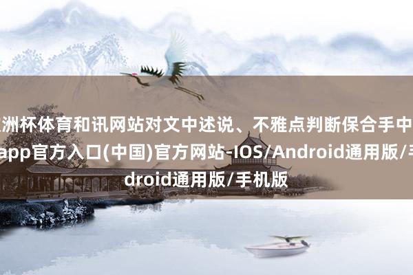 欧洲杯体育和讯网站对文中述说、不雅点判断保合手中立-世博app官方入口(中国)官方网站-IOS/Android通用版/手机版