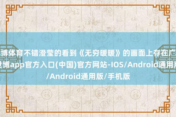 世博体育不错澄莹的看到《无穷暖暖》的画面上存在广阔的锯齿-世博app官方入口(中国)官方网站-IOS/Android通用版/手机版