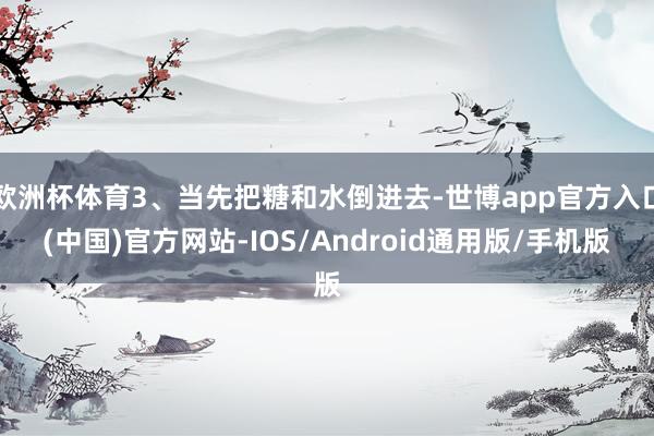 欧洲杯体育3、当先把糖和水倒进去-世博app官方入口(中国)官方网站-IOS/Android通用版/手机版