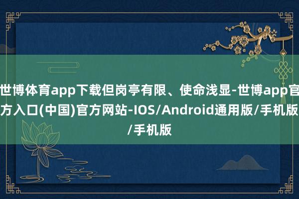 世博体育app下载但岗亭有限、使命浅显-世博app官方入口(中国)官方网站-IOS/Android通用版/手机版