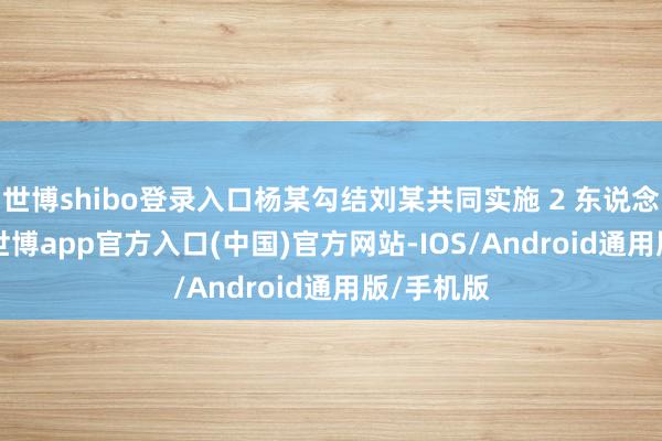 世博shibo登录入口杨某勾结刘某共同实施 2 东说念主 4 次-世博app官方入口(中国)官方网站-IOS/Android通用版/手机版