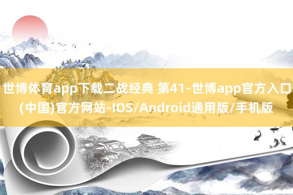 世博体育app下载二战经典 第41-世博app官方入口(中国)官方网站-IOS/Android通用版/手机版