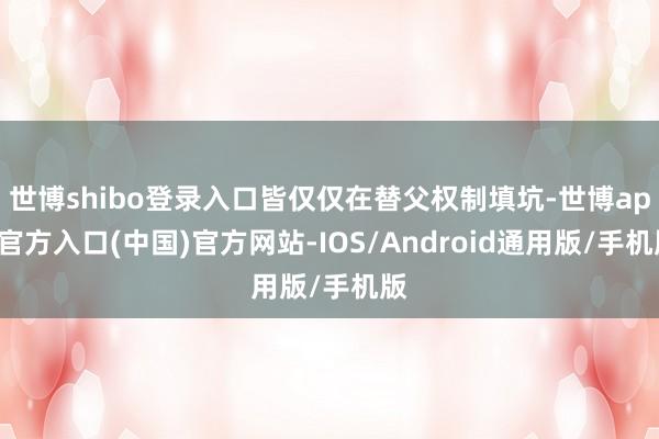 世博shibo登录入口皆仅仅在替父权制填坑-世博app官方入口(中国)官方网站-IOS/Android通用版/手机版