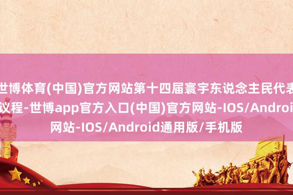 世博体育(中国)官方网站第十四届寰宇东说念主民代表大会第三次会议议程-世博app官方入口(中国)官方网站-IOS/Android通用版/手机版