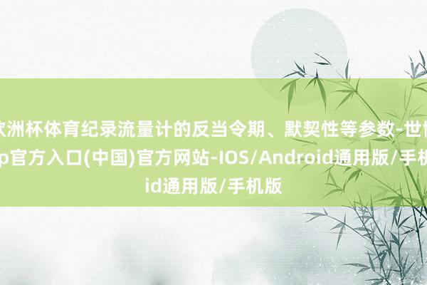 欧洲杯体育纪录流量计的反当令期、默契性等参数-世博app官方入口(中国)官方网站-IOS/Android通用版/手机版