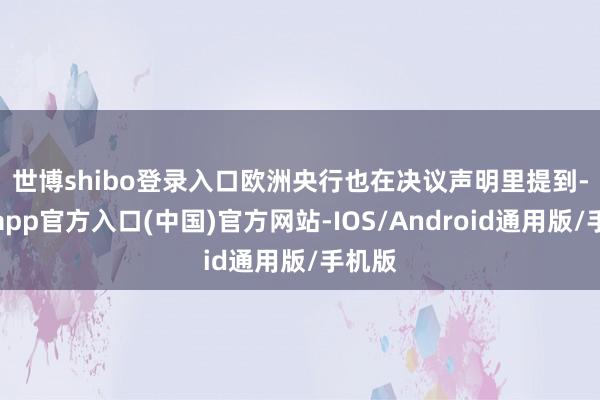 世博shibo登录入口　　欧洲央行也在决议声明里提到-世博app官方入口(中国)官方网站-IOS/Android通用版/手机版