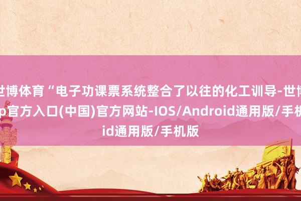 世博体育“电子功课票系统整合了以往的化工训导-世博app官方入口(中国)官方网站-IOS/Android通用版/手机版