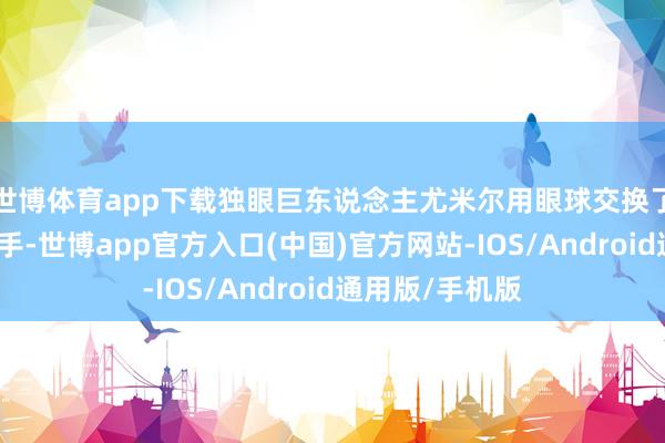 世博体育app下载独眼巨东说念主尤米尔用眼球交换了先见异日的身手-世博app官方入口(中国)官方网站-IOS/Android通用版/手机版