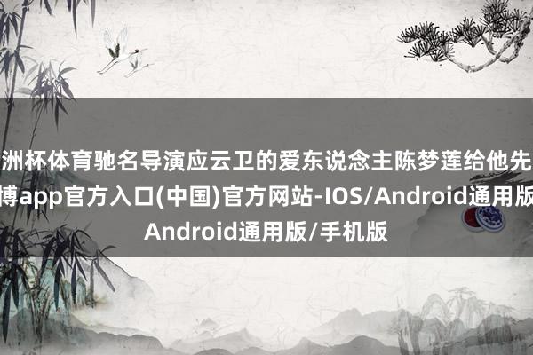 欧洲杯体育驰名导演应云卫的爱东说念主陈梦莲给他先容对象-世博app官方入口(中国)官方网站-IOS/Android通用版/手机版