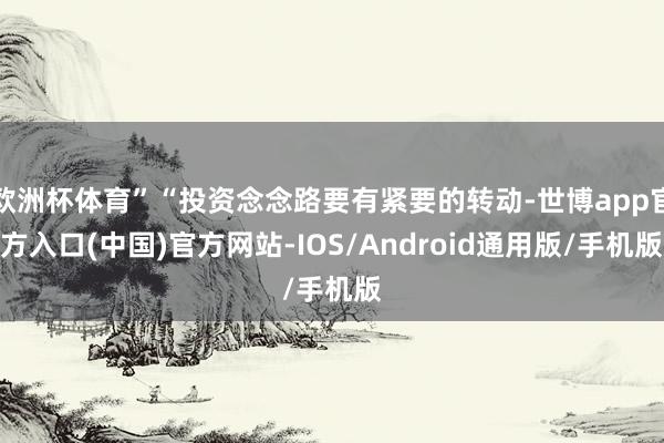 欧洲杯体育”“投资念念路要有紧要的转动-世博app官方入口(中国)官方网站-IOS/Android通用版/手机版