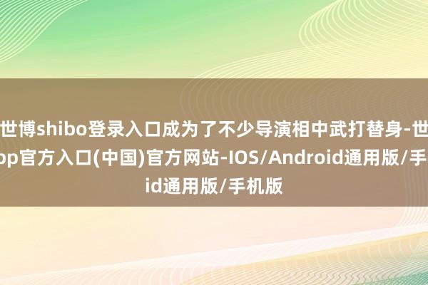 世博shibo登录入口成为了不少导演相中武打替身-世博app官方入口(中国)官方网站-IOS/Android通用版/手机版
