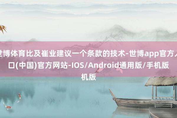 世博体育比及崔业建议一个条款的技术-世博app官方入口(中国)官方网站-IOS/Android通用版/手机版