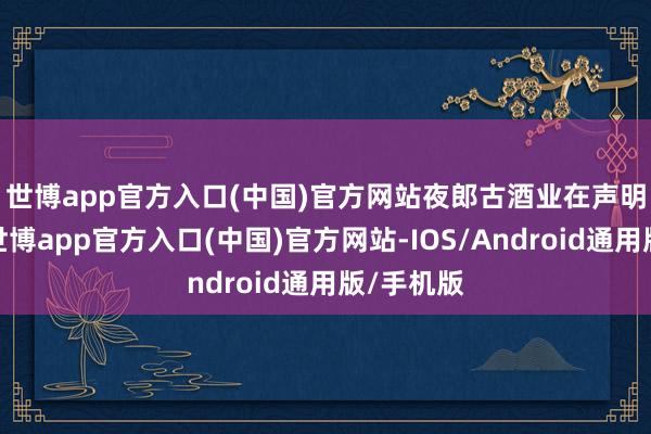 世博app官方入口(中国)官方网站　　夜郎古酒业在声明中暗示-世博app官方入口(中国)官方网站-IOS/Android通用版/手机版