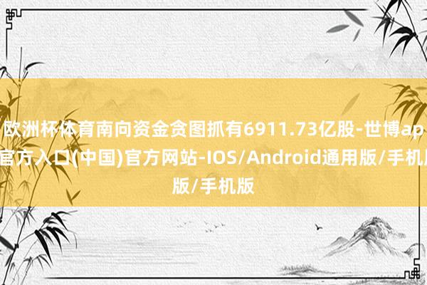 欧洲杯体育南向资金贪图抓有6911.73亿股-世博app官方入口(中国)官方网站-IOS/Android通用版/手机版