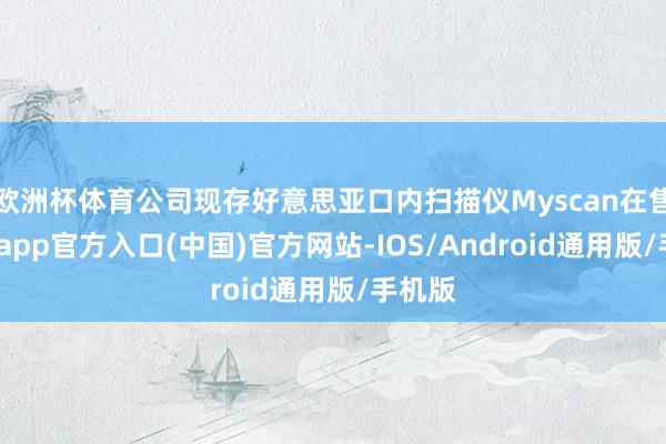 欧洲杯体育公司现存好意思亚口内扫描仪Myscan在售-世博app官方入口(中国)官方网站-IOS/Android通用版/手机版