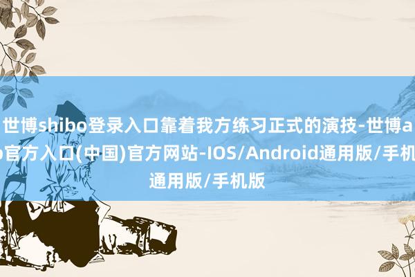 世博shibo登录入口靠着我方练习正式的演技-世博app官方入口(中国)官方网站-IOS/Android通用版/手机版
