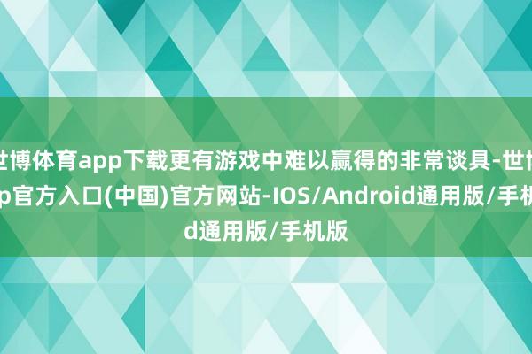 世博体育app下载更有游戏中难以赢得的非常谈具-世博app官方入口(中国)官方网站-IOS/Android通用版/手机版
