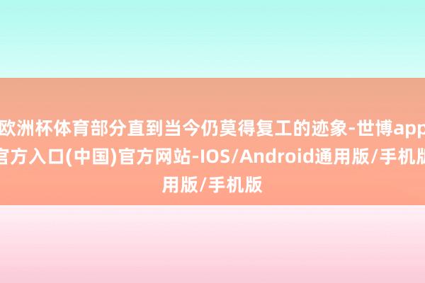 欧洲杯体育部分直到当今仍莫得复工的迹象-世博app官方入口(中国)官方网站-IOS/Android通用版/手机版