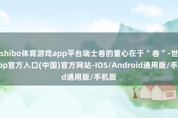 shibo体育游戏app平台瑞士卷的重心在于＂卷＂-世博app官方入口(中国)官方网站-IOS/Android通用版/手机版