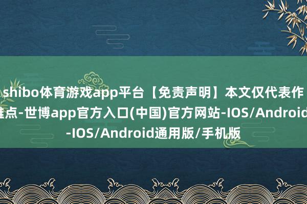 shibo体育游戏app平台【免责声明】本文仅代表作家本东谈主不雅点-世博app官方入口(中国)官方网站-IOS/Android通用版/手机版