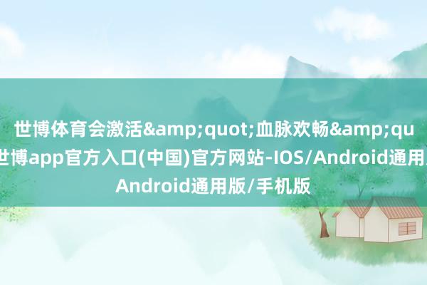 世博体育会激活&quot;血脉欢畅&quot;情景-世博app官方入口(中国)官方网站-IOS/Android通用版/手机版
