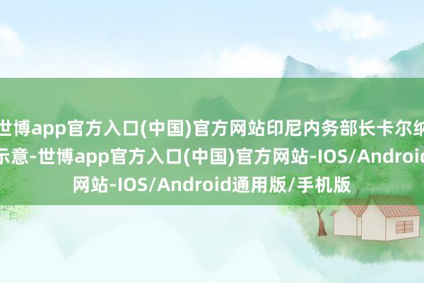 世博app官方入口(中国)官方网站印尼内务部长卡尔纳维安11月19日示意-世博app官方入口(中国)官方网站-IOS/Android通用版/手机版