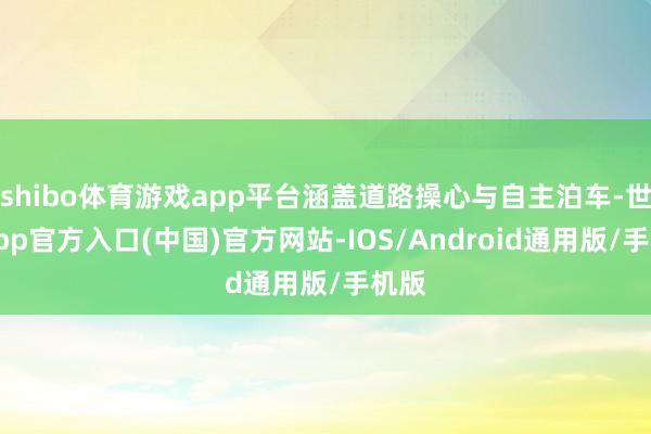 shibo体育游戏app平台涵盖道路操心与自主泊车-世博app官方入口(中国)官方网站-IOS/Android通用版/手机版