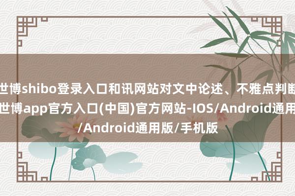 世博shibo登录入口和讯网站对文中论述、不雅点判断保执中立-世博app官方入口(中国)官方网站-IOS/Android通用版/手机版