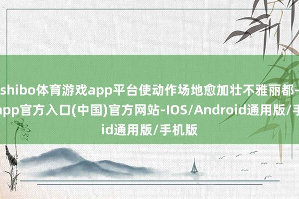 shibo体育游戏app平台使动作场地愈加壮不雅丽都-世博app官方入口(中国)官方网站-IOS/Android通用版/手机版