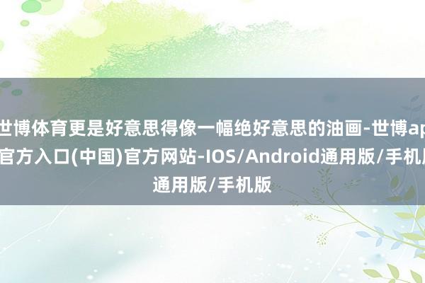 世博体育更是好意思得像一幅绝好意思的油画-世博app官方入口(中国)官方网站-IOS/Android通用版/手机版