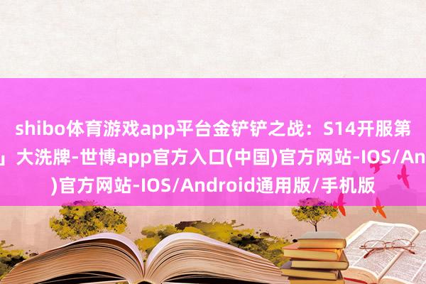 shibo体育游戏app平台金铲铲之战：S14开服第四天「全气势排名榜」大洗牌-世博app官方入口(中国)官方网站-IOS/Android通用版/手机版