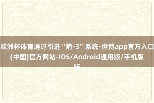 欧洲杯体育通过引进“箭-3”系统-世博app官方入口(中国)官方网站-IOS/Android通用版/手机版