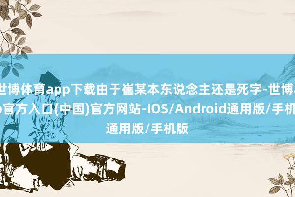 世博体育app下载由于崔某本东说念主还是死字-世博app官方入口(中国)官方网站-IOS/Android通用版/手机版