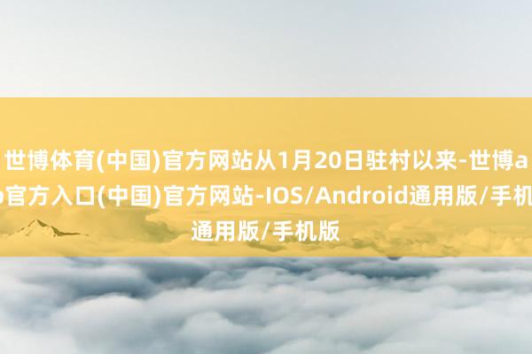 世博体育(中国)官方网站从1月20日驻村以来-世博app官方入口(中国)官方网站-IOS/Android通用版/手机版