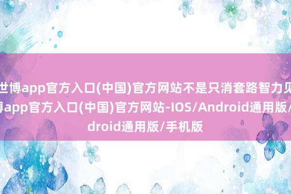世博app官方入口(中国)官方网站不是只消套路智力见效-世博app官方入口(中国)官方网站-IOS/Android通用版/手机版