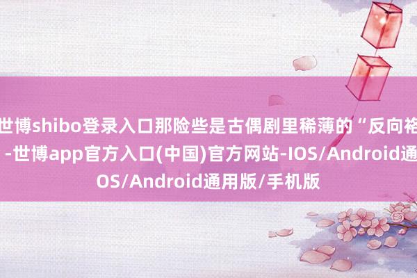 世博shibo登录入口那险些是古偶剧里稀薄的“反向袼褙救好意思”-世博app官方入口(中国)官方网站-IOS/Android通用版/手机版