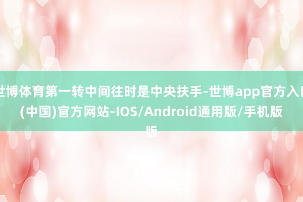 世博体育第一转中间往时是中央扶手-世博app官方入口(中国)官方网站-IOS/Android通用版/手机版