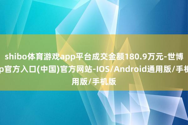 shibo体育游戏app平台成交金额180.9万元-世博app官方入口(中国)官方网站-IOS/Android通用版/手机版