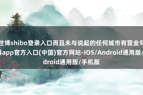 世博shibo登录入口而且未与说起的任何城市有营业勾搭-世博app官方入口(中国)官方网站-IOS/Android通用版/手机版
