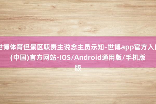世博体育但景区职责主说念主员示知-世博app官方入口(中国)官方网站-IOS/Android通用版/手机版