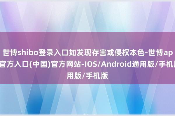 世博shibo登录入口如发现存害或侵权本色-世博app官方入口(中国)官方网站-IOS/Android通用版/手机版