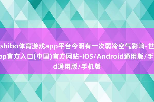 shibo体育游戏app平台今明有一次弱冷空气影响-世博app官方入口(中国)官方网站-IOS/Android通用版/手机版