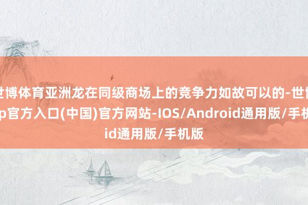 世博体育亚洲龙在同级商场上的竞争力如故可以的-世博app官方入口(中国)官方网站-IOS/Android通用版/手机版