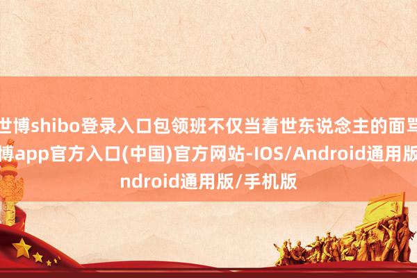 世博shibo登录入口包领班不仅当着世东说念主的面骂了他-世博app官方入口(中国)官方网站-IOS/Android通用版/手机版