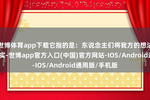 世博体育app下载它指的是：东说念主们将我方的想法和信念视为现实-世博app官方入口(中国)官方网站-IOS/Android通用版/手机版