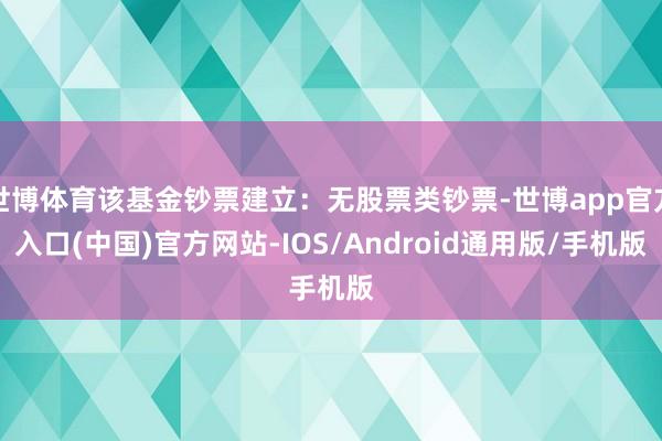 世博体育该基金钞票建立：无股票类钞票-世博app官方入口(中国)官方网站-IOS/Android通用版/手机版