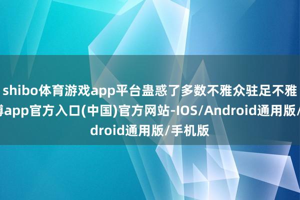 shibo体育游戏app平台蛊惑了多数不雅众驻足不雅看-世博app官方入口(中国)官方网站-IOS/Android通用版/手机版