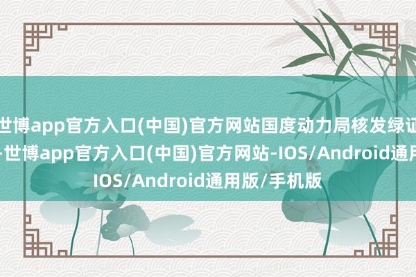 世博app官方入口(中国)官方网站国度动力局核发绿证12.05亿个-世博app官方入口(中国)官方网站-IOS/Android通用版/手机版